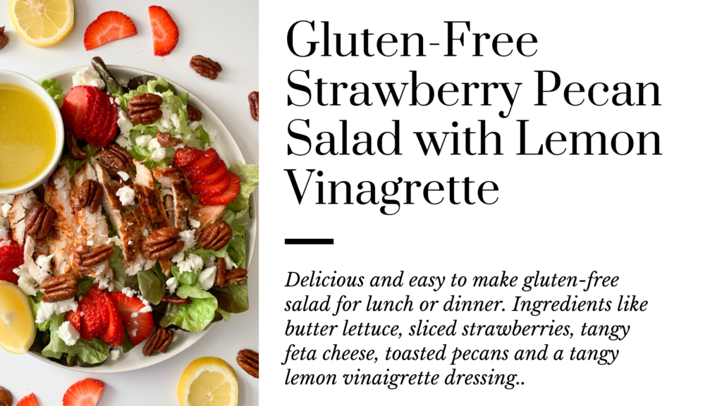 This hearty gluten-free salad features fresh strawberries, grilled chicken, toasted pecans, butter lettuce, tangy feta cheese and a lemon vinaigrette. Perfect for lunch or dinner.